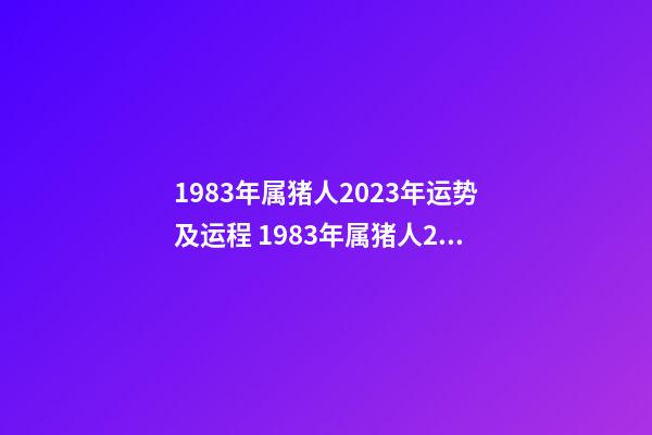 1983年属猪人2023年运势及运程 1983年属猪人2023年运势及运程女-第1张-观点-玄机派